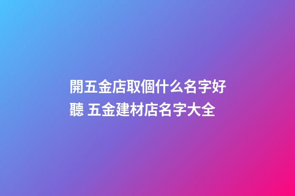 開五金店取個什么名字好聽 五金建材店名字大全